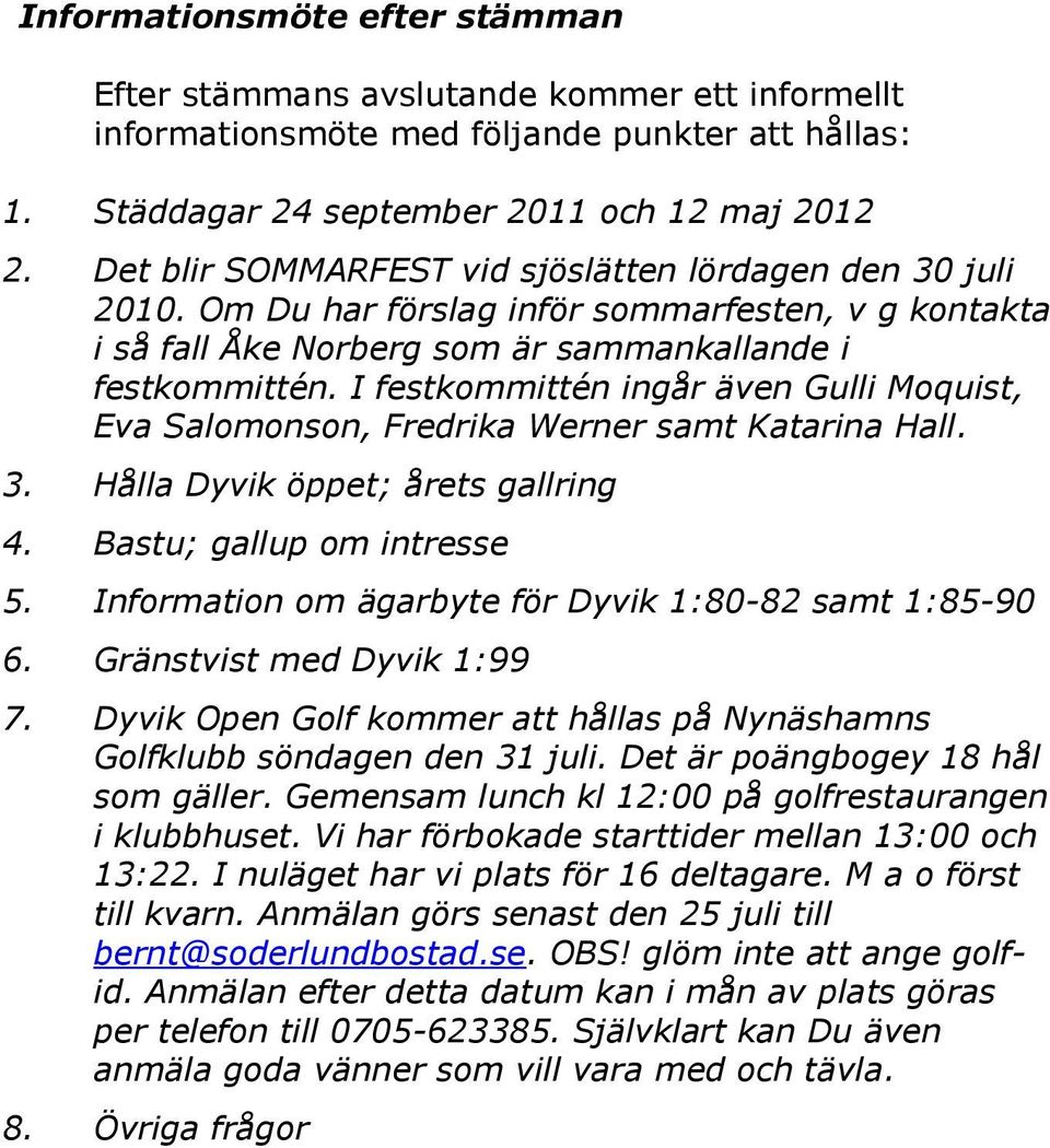 I festkommittén ingår även Gulli Moquist, Eva Salomonson, Fredrika Werner samt Katarina Hall. 3. Hålla Dyvik öppet; årets gallring 4. Bastu; gallup om intresse 5.