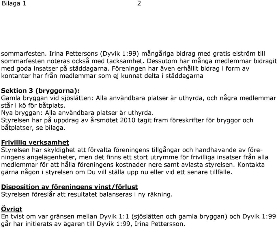 Föreningen har även erhållit bidrag i form av kontanter har från medlemmar som ej kunnat delta i städdagarna Sektion 3 (bryggorna): Gamla bryggan vid sjöslätten: Alla användbara platser är uthyrda,