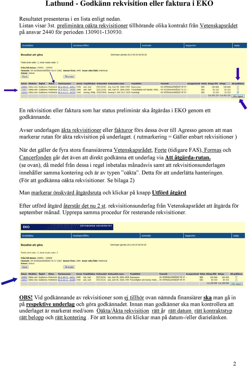Avser underlagen äkta rekvisitioner eller fakturor förs dessa över till Agresso genom att man markerar rutan för äkta rekvisition på underlaget.