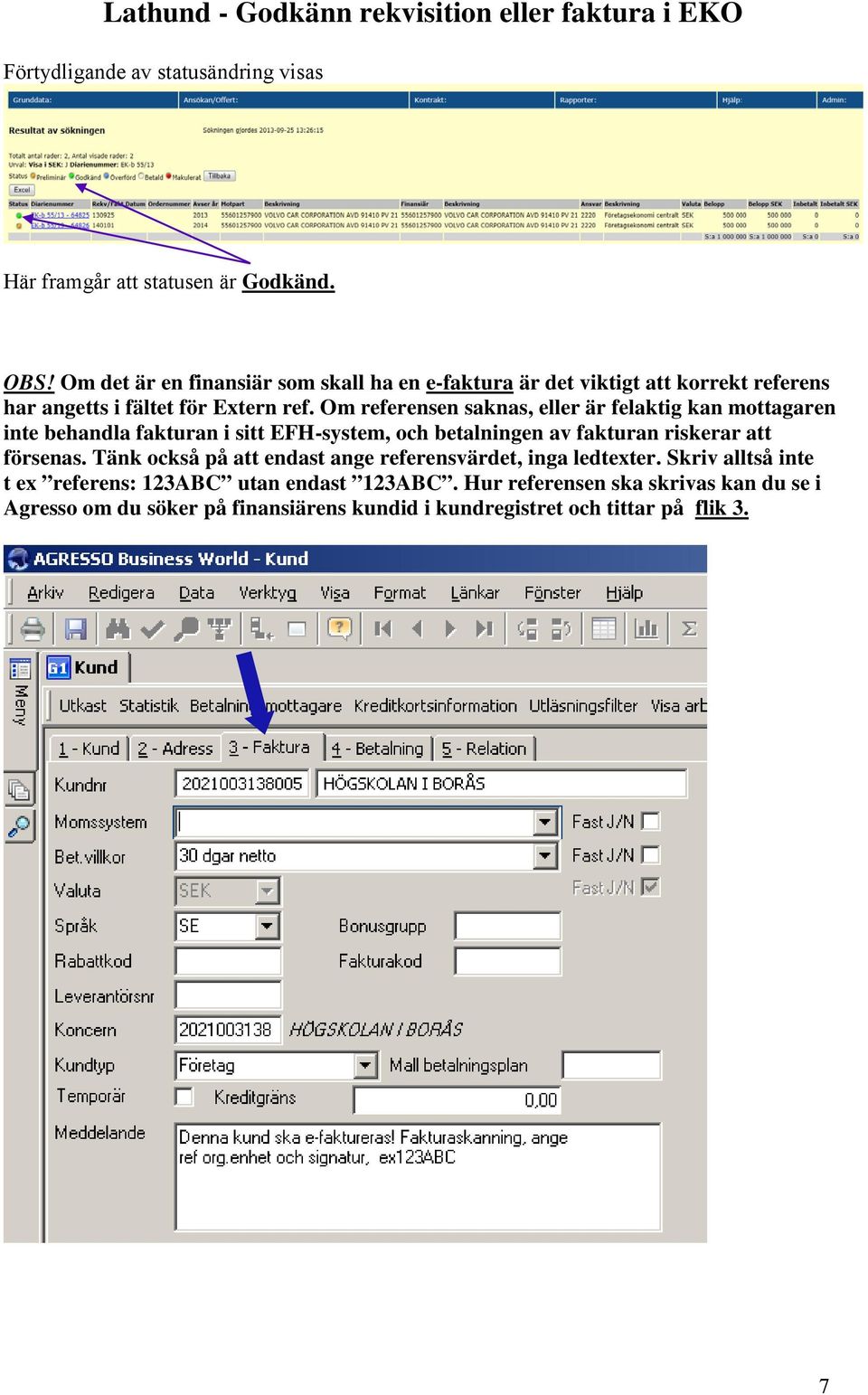 Om referensen saknas, eller är felaktig kan mottagaren inte behandla fakturan i sitt EFH-system, och betalningen av fakturan riskerar att försenas.