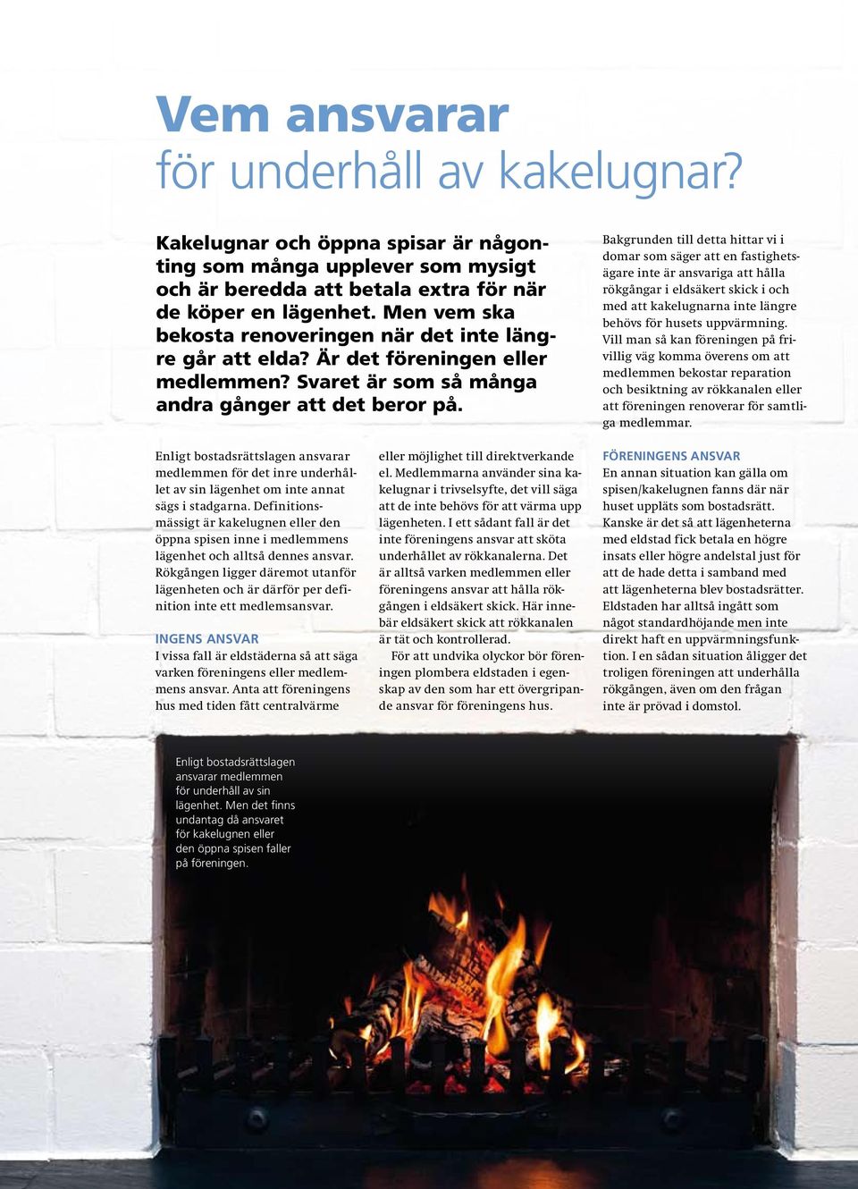 Bakgrunden till detta hittar vi i domar som säger att en fastighetsägare inte är ansvariga att hålla rökgångar i eldsäkert skick i och med att kakelugnarna inte längre behövs för husets uppvärmning.