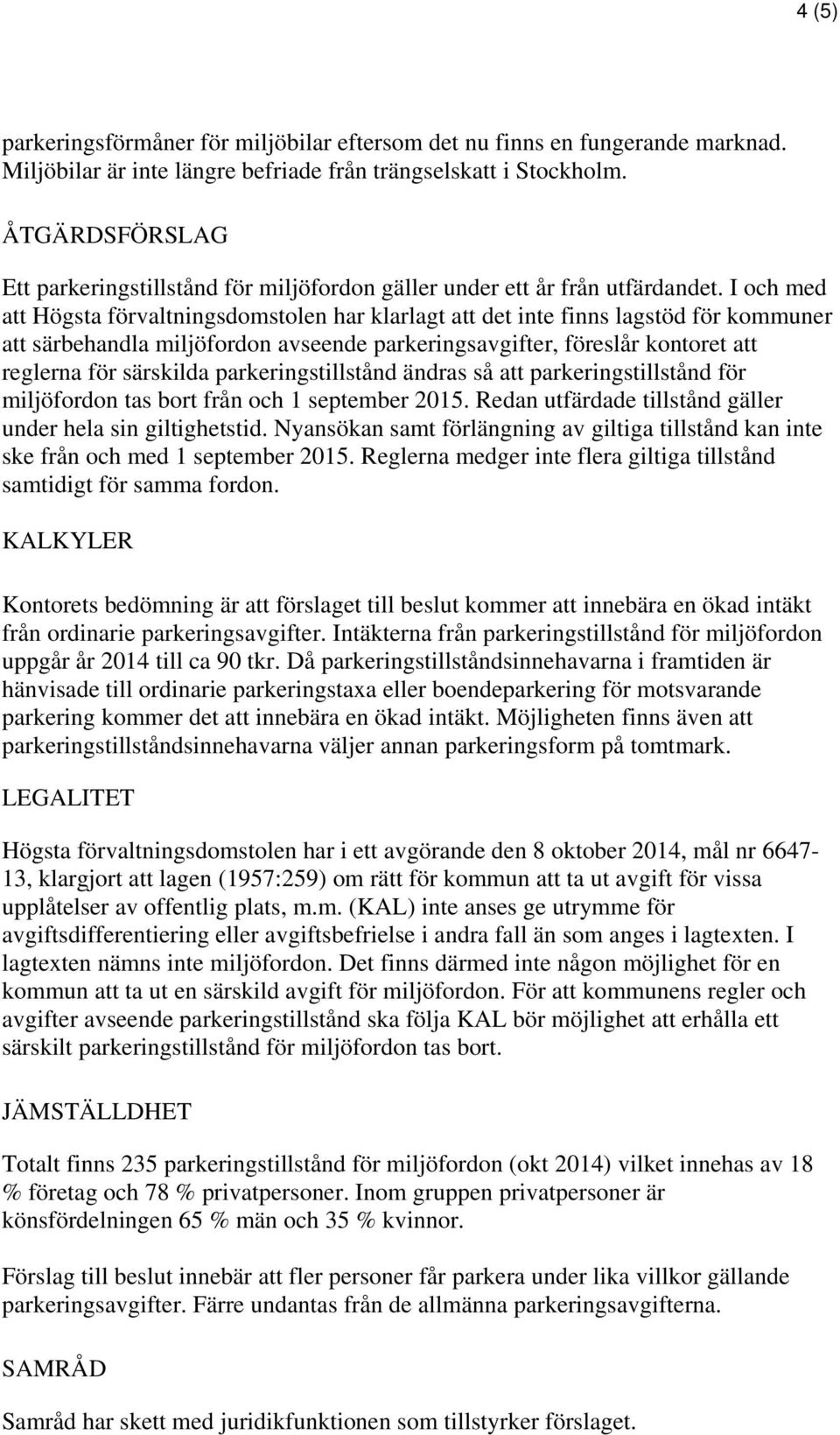 I och med att Högsta förvaltningsdomstolen har klarlagt att det inte finns lagstöd för kommuner att särbehandla miljöfordon avseende parkeringsavgifter, föreslår kontoret att reglerna för särskilda