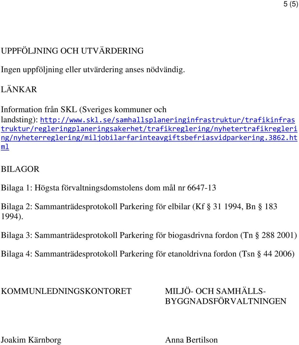 ht ml BILAGOR Bilaga 1: Högsta förvaltningsdomstolens dom mål nr 6647-13 Bilaga 2: Sammanträdesprotokoll Parkering för elbilar (Kf 31 1994, Bn 183 1994).