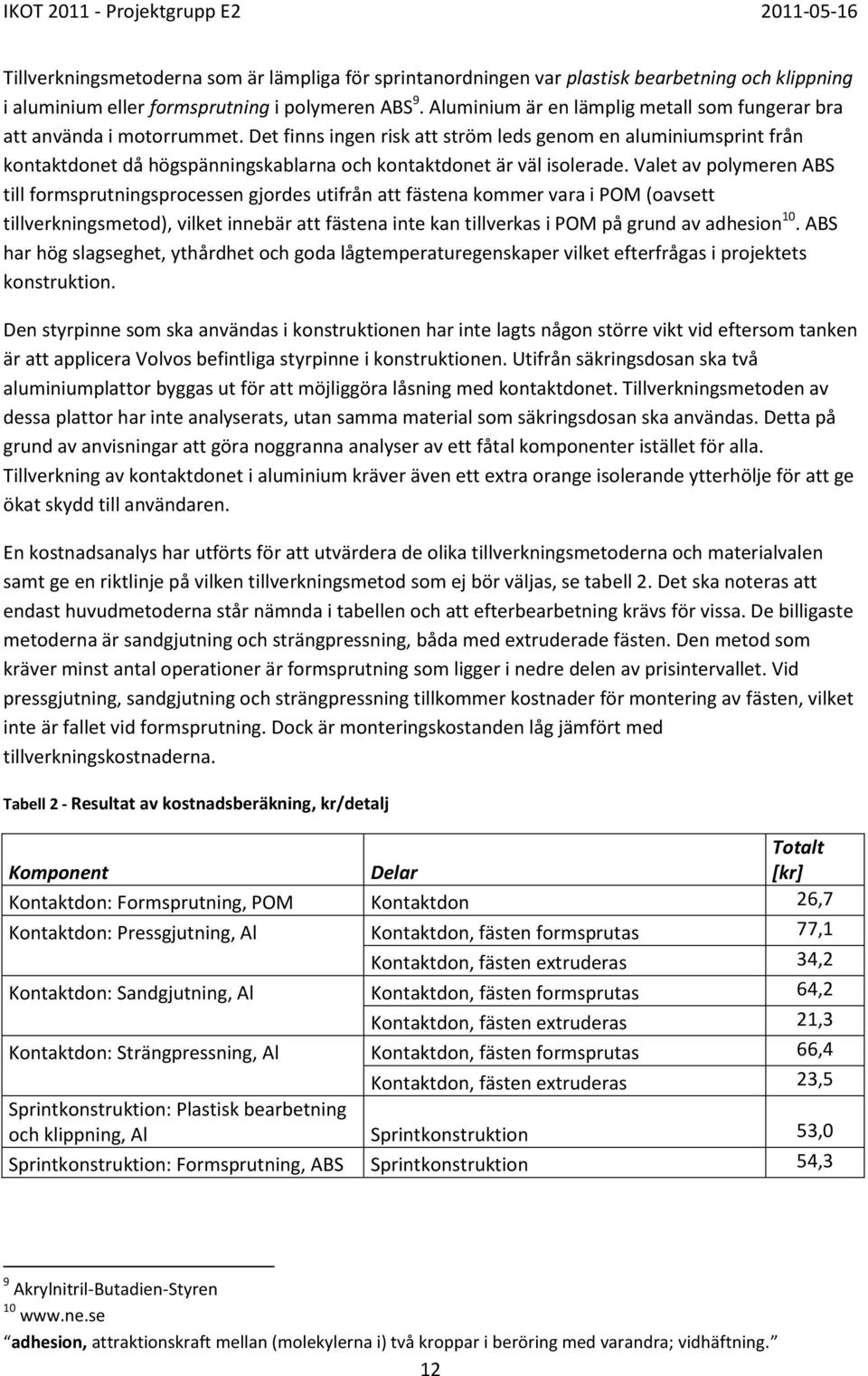 Det finns ingen risk att ström leds genom en aluminiumsprint från kontaktdonet då högspänningskablarna och kontaktdonet är väl isolerade.
