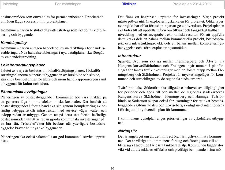 Nya handelsetableringar i nya detaljplaner ska föregås av en handelsutredning. Lokalförsörjningsplaner I slutet av varje år beslutas om lokalförsörjningsplaner.