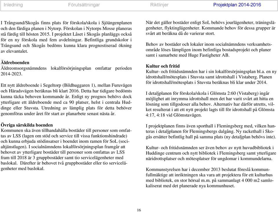 Befintliga grundskolor i Trångsund och Skogås bedöms kunna klara prognostiserad ökning av elevantalet. Äldreboenden Äldreomsorgsnämndens lokalförsörjningsplan omfattar perioden 2014-2023.