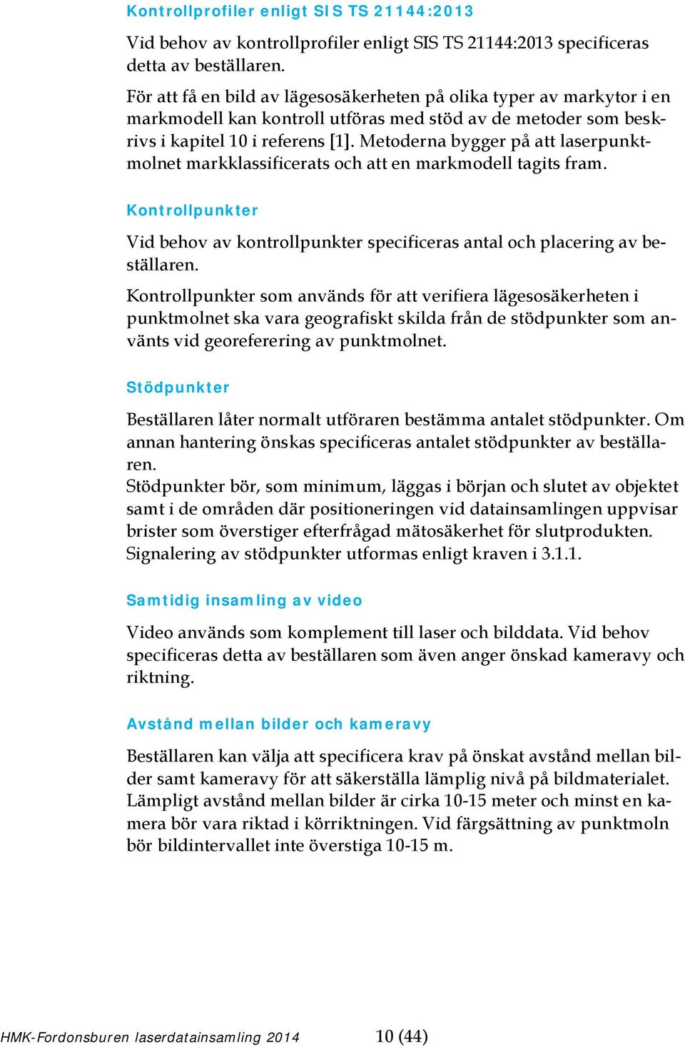 Metoderna bygger på att laserpunktmolnet markklassificerats och att en markmodell tagits fram. Kontrollpunkter Vid behov av kontrollpunkter specificeras antal och placering av beställaren.