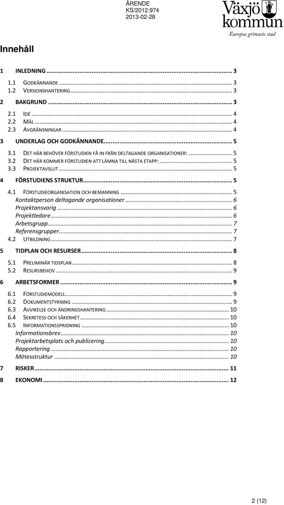 .. 5 Kontaktperson deltagande organisationer... 6 Projektansvarig... 6 Projektledare... 6 Arbetsgrupp... 7 Referensgrupper... 7 4.2 UTBILDNING... 7 5 TIDPLAN OCH RESURSER... 8 5.1 PRELIMINÄR TIDSPLAN.