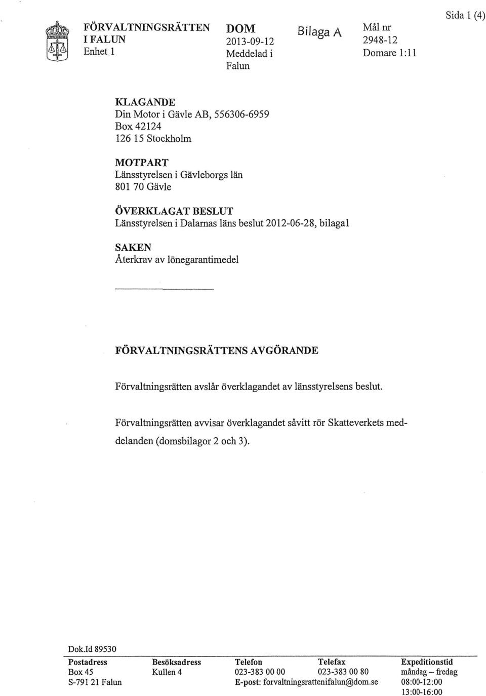 AVGÖRANDE Förvaltningsrätten avslår överklagandet av länsstyrelsens beslut. Förvaltningsrätten avvisar överklagandet såvitt rör Skatteverkets meddelanden (domsbilagor 2 och 3). Dok.