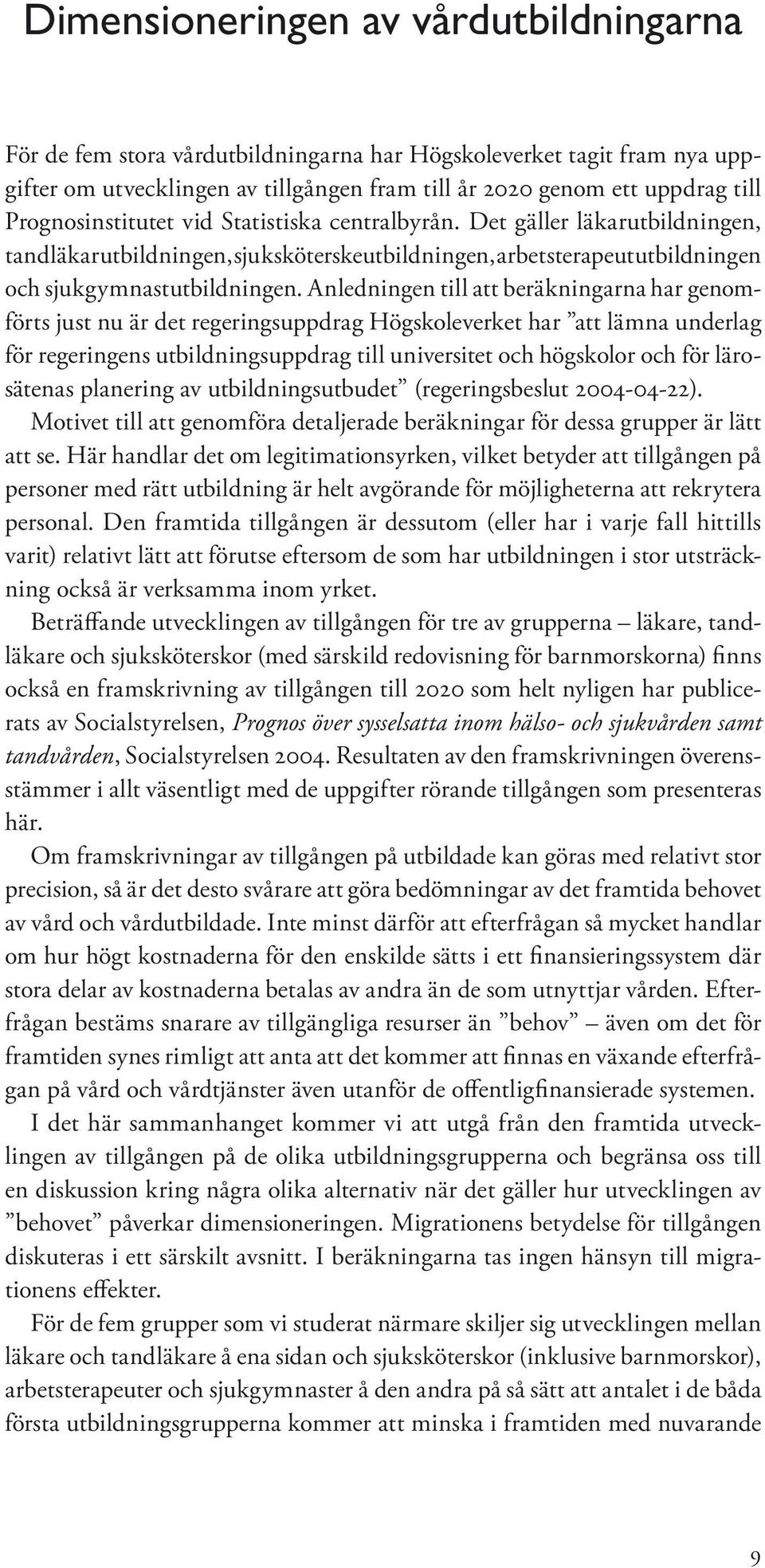 Anledningen till att beräk ningarna har genomförts just nu är det regeringsuppdrag Högskoleverket har att lämna underlag för regeringens utbildningsuppdrag till universitet och högskolor och för