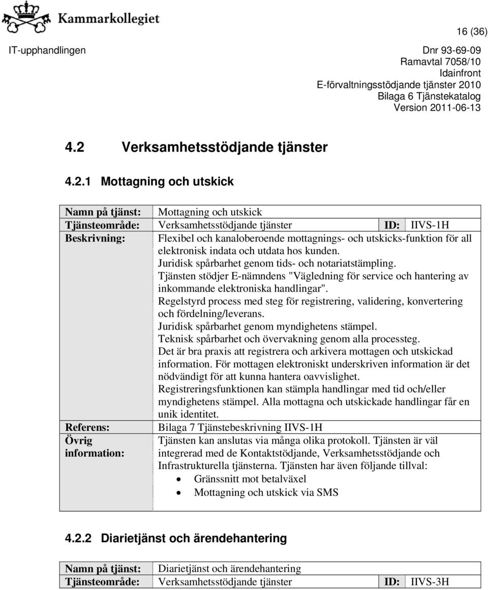 1 Mottagning och utskick Namn på tjänst: Mottagning och utskick Tjänsteområde: Verksamhetsstödjande tjänster ID: IIVS-1H Beskrivning: Flexibel och kanaloberoende mottagnings- och utskicks-funktion