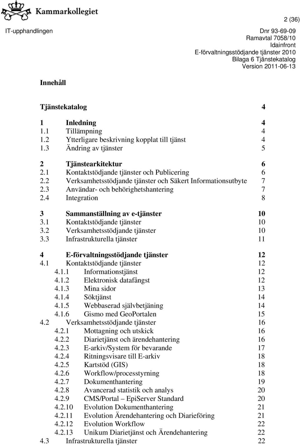 4 Integration 8 3 Sammanställning av e-tjänster 10 3.1 Kontaktstödjande tjänster 10 3.2 Verksamhetsstödjande tjänster 10 3.3 Infrastrukturella tjänster 11 4 E-förvaltningsstödjande tjänster 12 4.