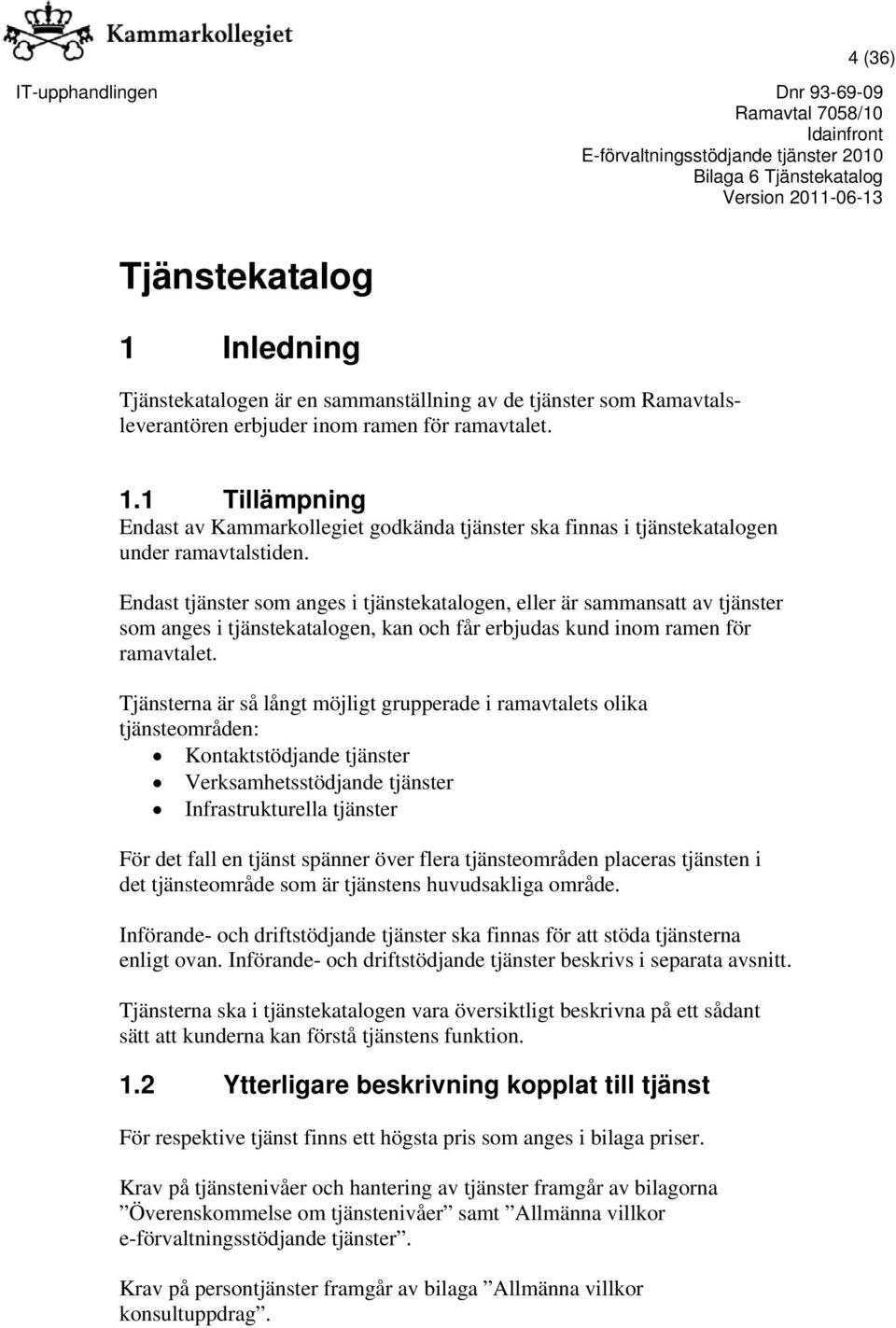 Tjänsterna är så långt möjligt grupperade i ramavtalets olika tjänsteområden: Kontaktstödjande tjänster Verksamhetsstödjande tjänster Infrastrukturella tjänster För det fall en tjänst spänner över