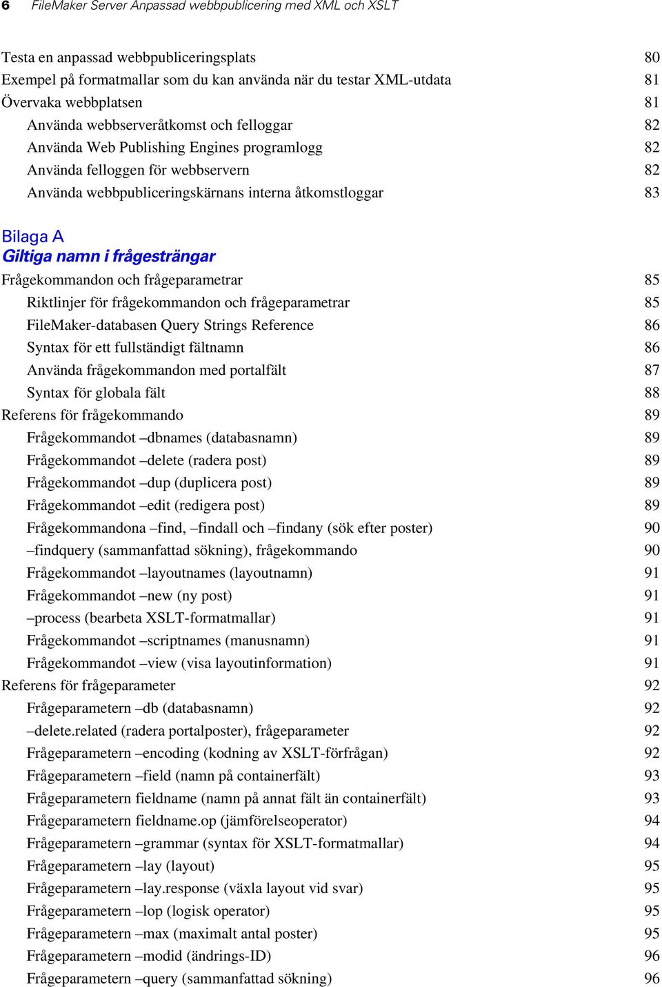 namn i frågesträngar Frågekommandon och frågeparametrar 85 Riktlinjer för frågekommandon och frågeparametrar 85 FileMaker-databasen Query Strings Reference 86 Syntax för ett fullständigt fältnamn 86