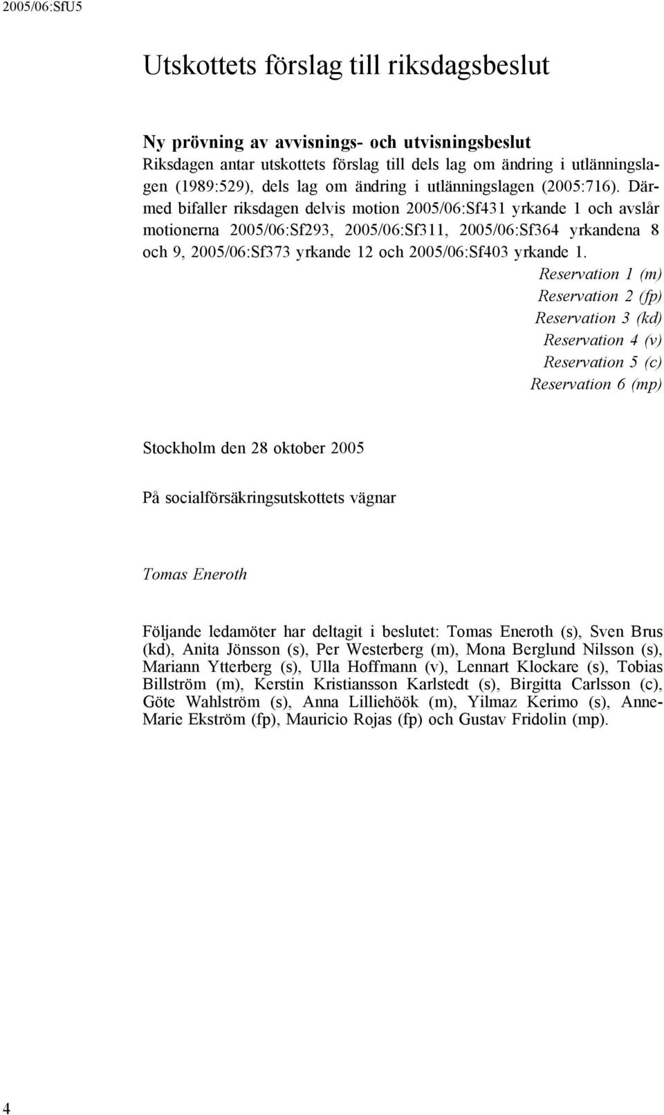 Därmed bifaller riksdagen delvis motion 2005/06:Sf431 yrkande 1 och avslår motionerna 2005/06:Sf293, 2005/06:Sf311, 2005/06:Sf364 yrkandena 8 och 9, 2005/06:Sf373 yrkande 12 och 2005/06:Sf403 yrkande