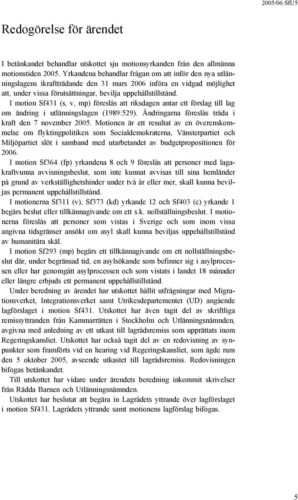 I motion Sf431 (s, v, mp) föreslås att riksdagen antar ett förslag till lag om ändring i utlänningslagen (1989:529). Ändringarna föreslås träda i kraft den 7 november 2005.