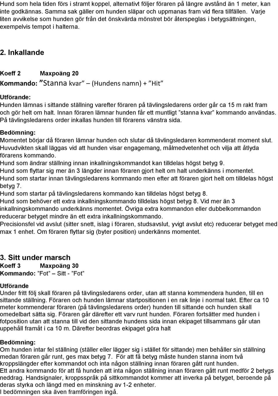 Inkallande Koeff 2 Maxpoäng 20 Kommando: Stanna kvar (Hundens namn) + Hit Hunden lämnas i sittande ställning varefter föraren på tävlingsledarens order går ca 15 m rakt fram och gör helt om halt.