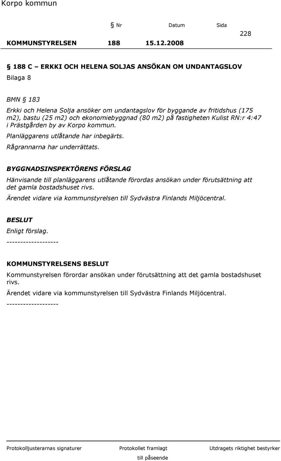 ekonomiebyggnad (80 m2) på fastigheten Kulist RN:r 4:47 i Prästgården by av Korpo kommun. Planläggarens utlåtande har inbegärts. Rågrannarna har underrättats.