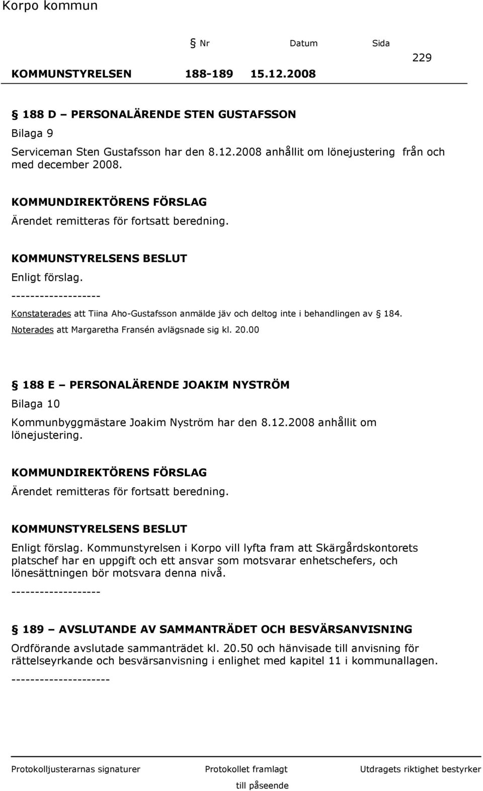 20.00 188 E PERSONALÄRENDE JOAKIM NYSTRÖM Bilaga 10 Kommunbyggmästare Joakim Nyström har den 8.12.2008 anhållit om lönejustering. Ärendet remitteras för fortsatt beredning. Enligt förslag.