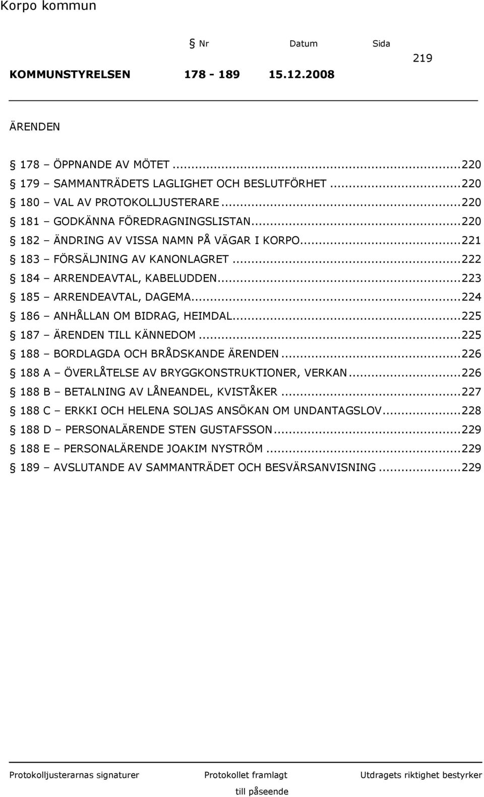 .. 225 187 ÄRENDEN TILL KÄNNEDOM... 225 188 BORDLAGDA OCH BRÅDSKANDE ÄRENDEN... 226 188 A ÖVERLÅTELSE AV BRYGGKONSTRUKTIONER, VERKAN... 226 188 B BETALNING AV LÅNEANDEL, KVISTÅKER.