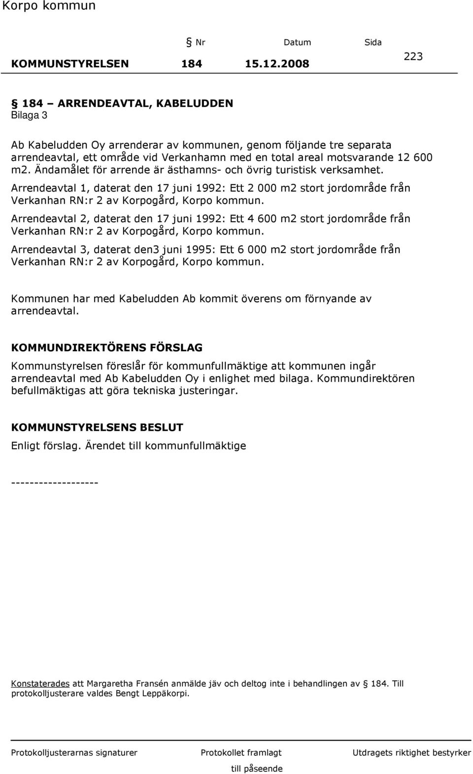 Ändamålet för arrende är ästhamns- och övrig turistisk verksamhet. Arrendeavtal 1, daterat den 17 juni 1992: Ett 2 000 m2 stort jordområde från Verkanhan RN:r 2 av Korpogård, Korpo kommun.