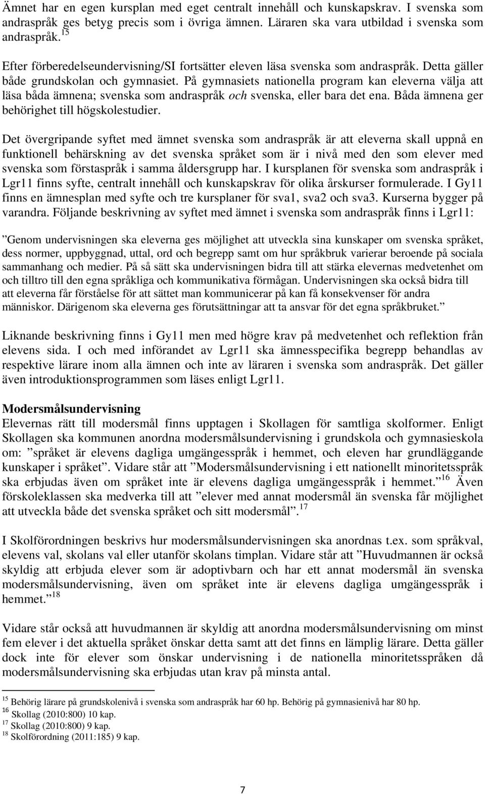 På gymnasiets nationella program kan eleverna välja att läsa båda ämnena; svenska som andraspråk och svenska, eller bara det ena. Båda ämnena ger behörighet till högskolestudier.