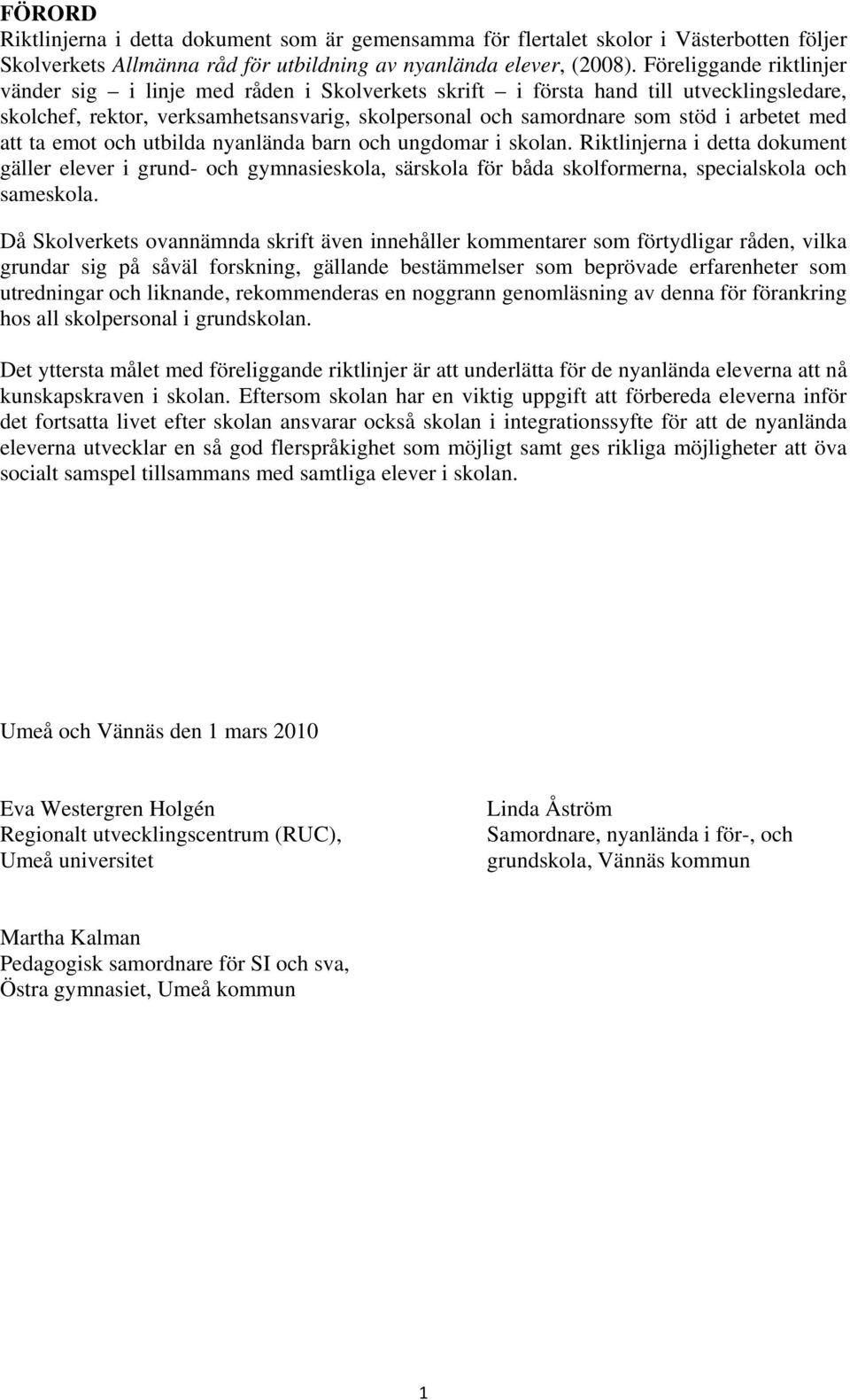 med att ta emot och utbilda nyanlända barn och ungdomar i skolan. Riktlinjerna i detta dokument gäller elever i grund- och gymnasieskola, särskola för båda skolformerna, specialskola och sameskola.