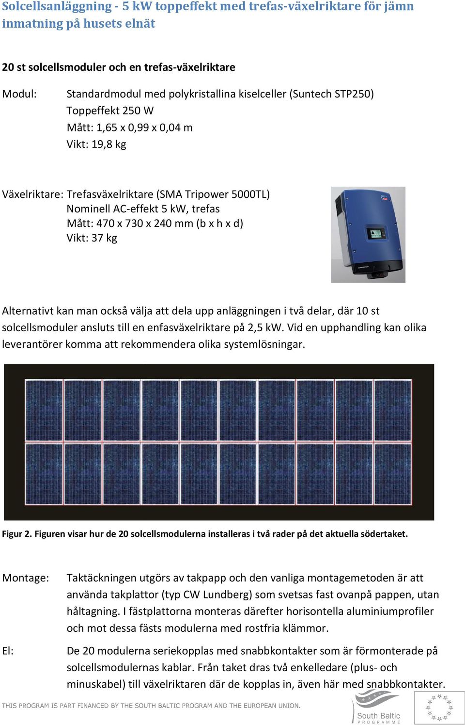 Vikt: 37 kg Alternativt kan man också välja att dela upp anläggningen i två delar, där 10 st solcellsmoduler ansluts till en enfasväxelriktare på 2,5 kw.