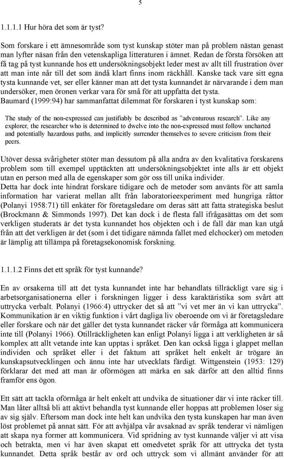 Kanske tack vare sitt egna tysta kunnande vet, ser eller känner man att det tysta kunnandet är närvarande i dem man undersöker, men öronen verkar vara för små för att uppfatta det tysta.