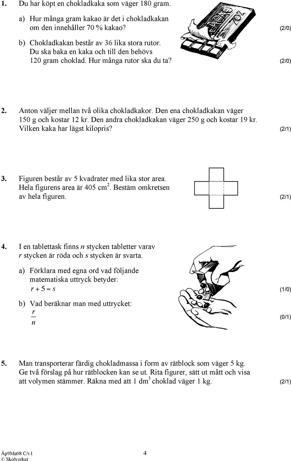 Den andra chokladkakan väger 250 g och kostar 19 kr. Vilken kaka har lägst kilopris? (2/1) 3. Figuren består av 5 kvadrater med lika stor area. Hela figurens area är 405 cm 2.