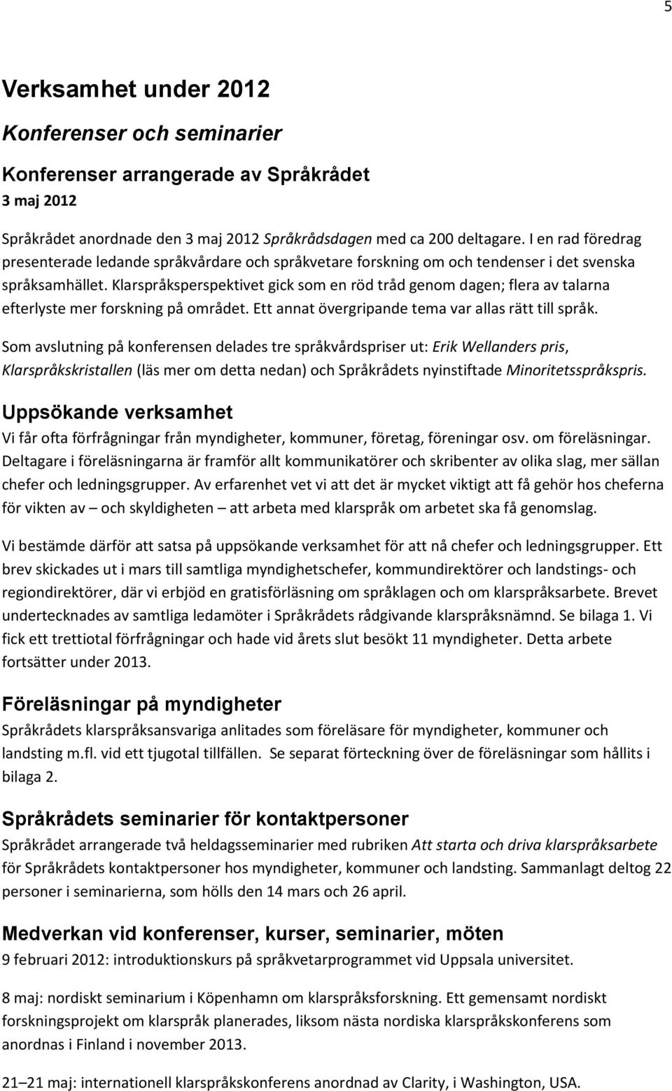 Klarspråksperspektivet gick som en röd tråd genom dagen; flera av talarna efterlyste mer forskning på området. Ett annat övergripande tema var allas rätt till språk.