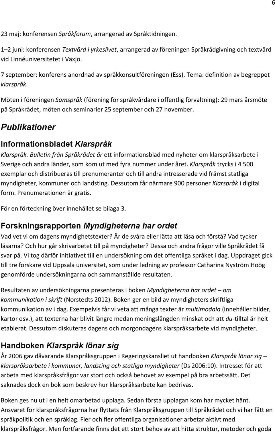 Möten i föreningen Samspråk (förening för språkvårdare i offentlig förvaltning): 29 mars årsmöte på Språkrådet, möten och seminarier 25 september och 27 november.