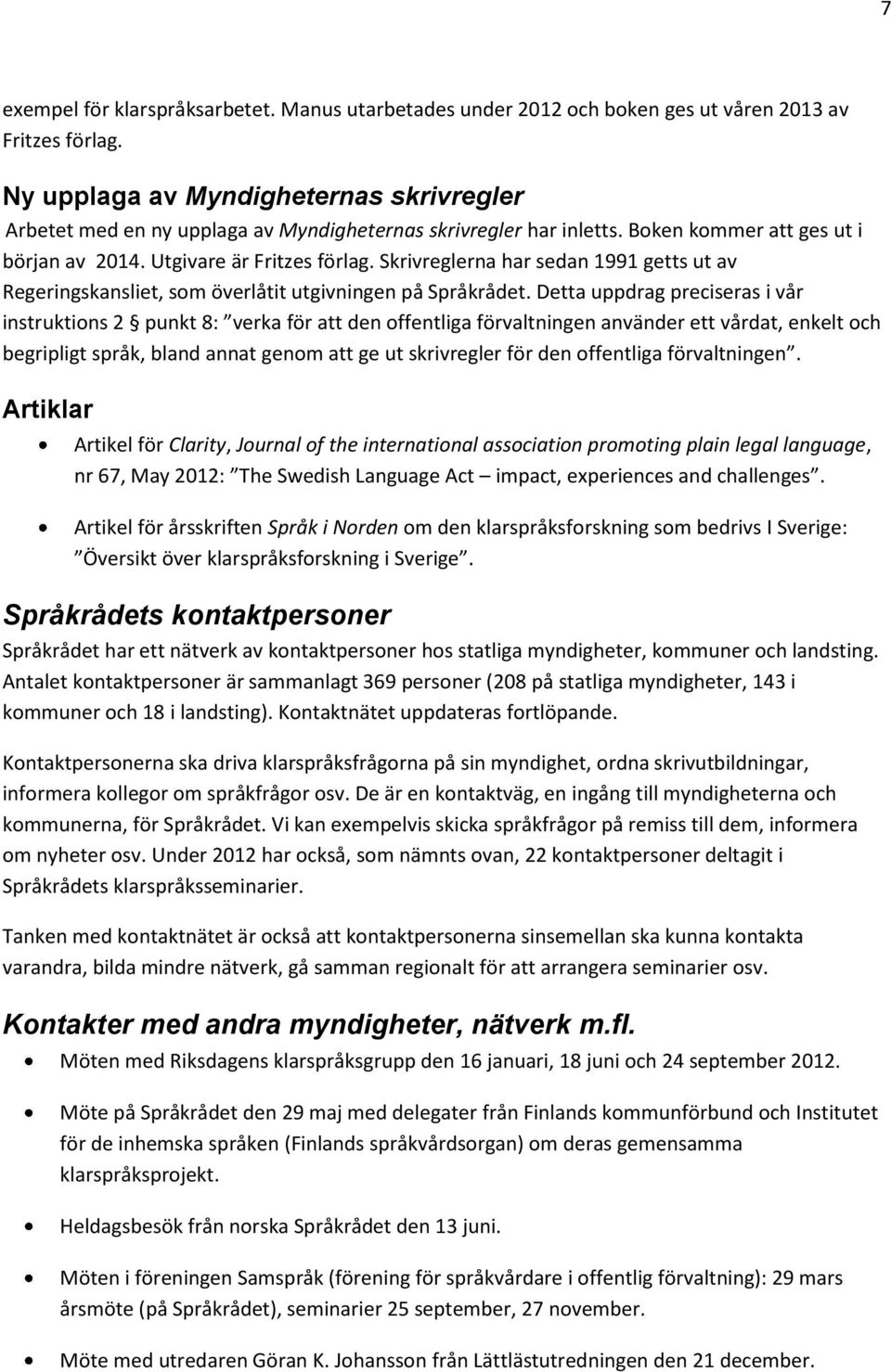 Skrivreglerna har sedan 1991 getts ut av Regeringskansliet, som överlåtit utgivningen på Språkrådet.