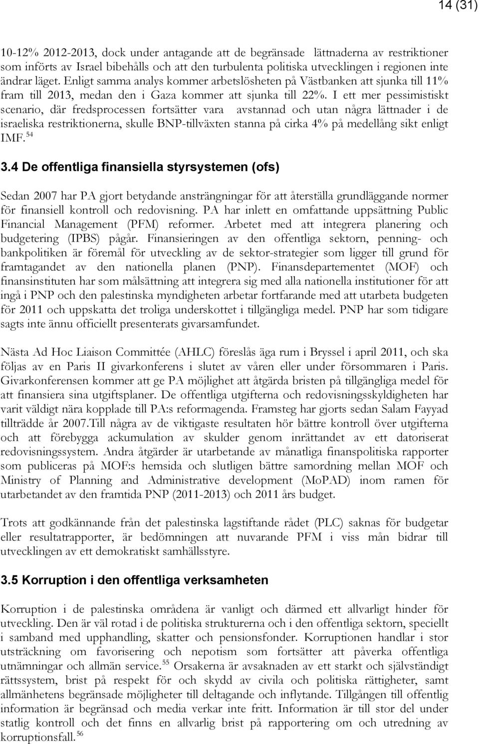 I ett mer pessimistiskt scenario, där fredsprocessen fortsätter vara avstannad och utan några lättnader i de israeliska restriktionerna, skulle BNP-tillväxten stanna på cirka 4% på medellång sikt