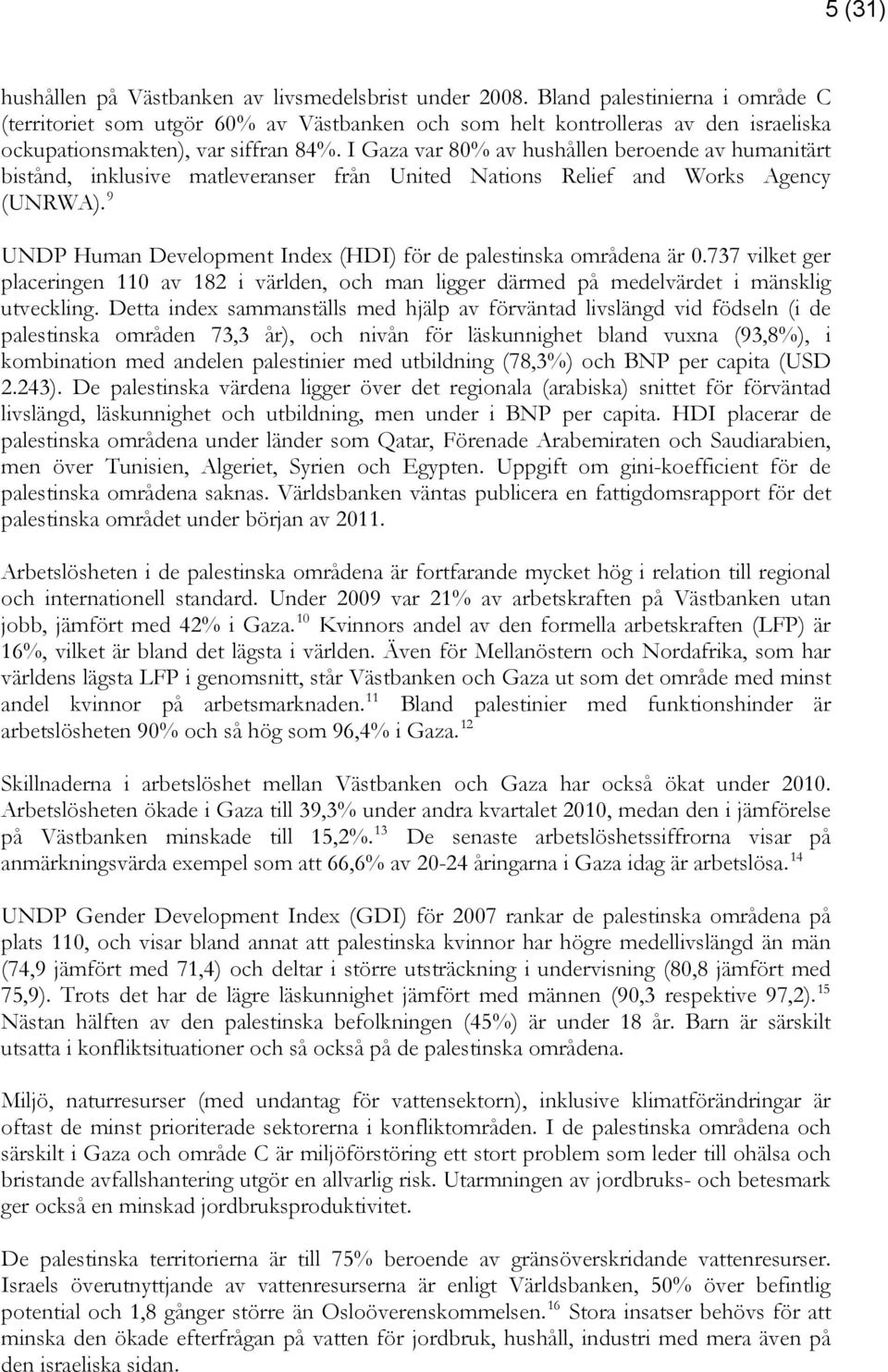 I Gaza var 80% av hushållen beroende av humanitärt bistånd, inklusive matleveranser från United Nations Relief and Works Agency (UNRWA).