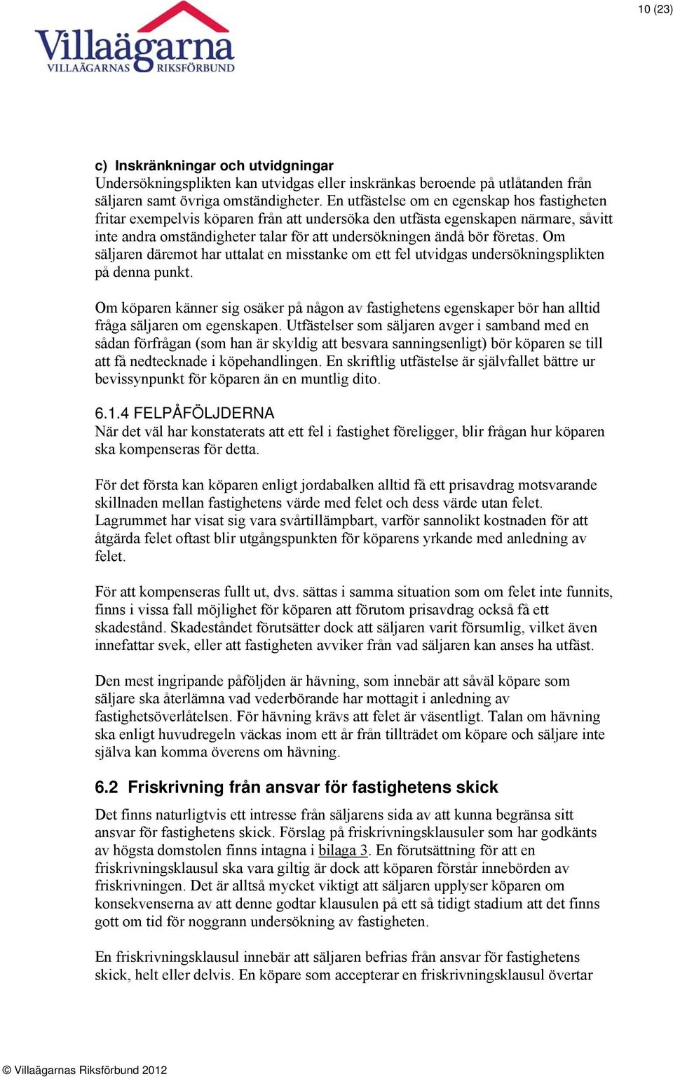 företas. Om säljaren däremot har uttalat en misstanke om ett fel utvidgas undersökningsplikten på denna punkt.