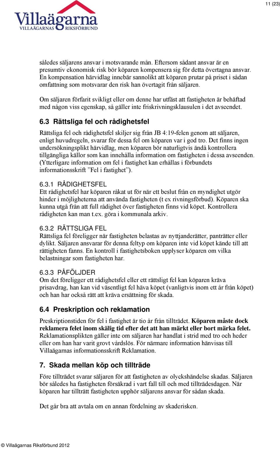 Om säljaren förfarit svikligt eller om denne har utfäst att fastigheten är behäftad med någon viss egenskap, så gäller inte friskrivningsklausulen i det avseendet. 6.
