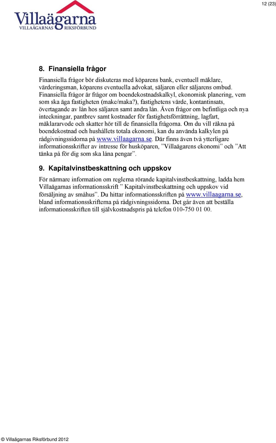 Även frågor om befintliga och nya inteckningar, pantbrev samt kostnader för fastighetsförrättning, lagfart, mäklararvode och skatter hör till de finansiella frågorna.