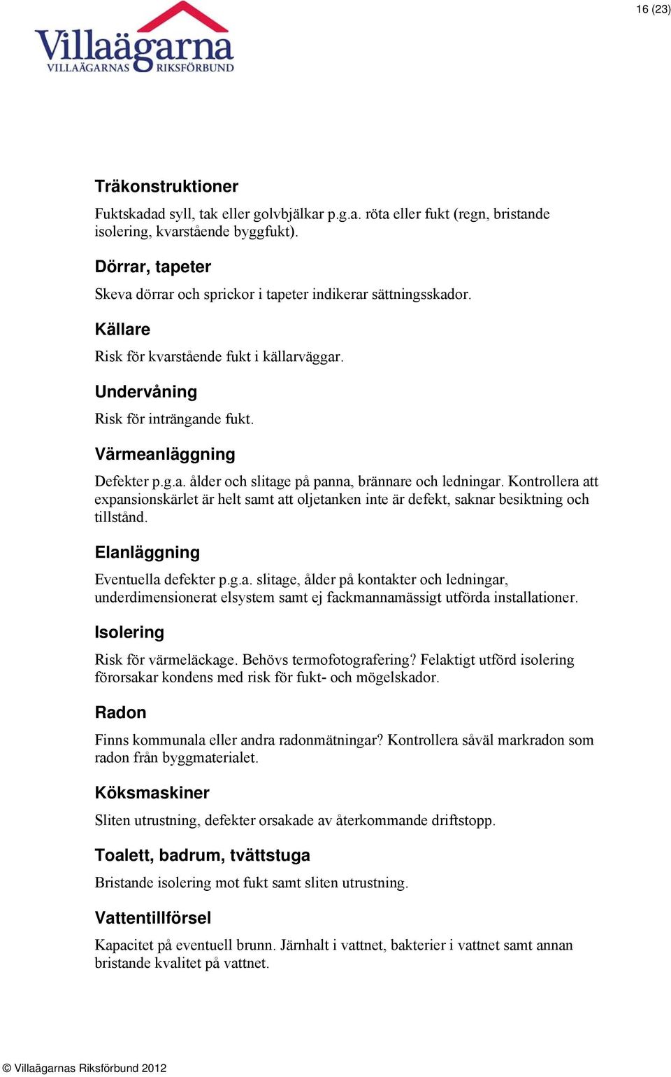Kontrollera att expansionskärlet är helt samt att oljetanken inte är defekt, saknar besiktning och tillstånd. Elanläggning Eventuella defekter p.g.a. slitage, ålder på kontakter och ledningar, underdimensionerat elsystem samt ej fackmannamässigt utförda installationer.