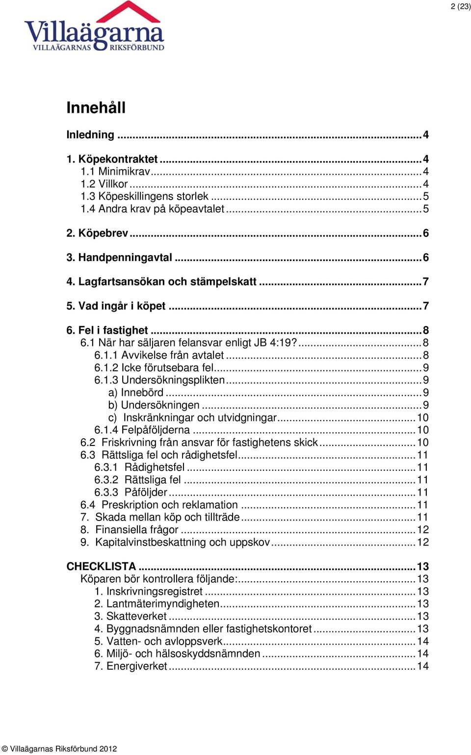 1.3 Undersökningsplikten...9 a) Innebörd...9 b) Undersökningen...9 c) Inskränkningar och utvidgningar...10 6.1.4 Felpåföljderna...10 6.2 Friskrivning från ansvar för fastighetens skick...10 6.3 Rättsliga fel och rådighetsfel.