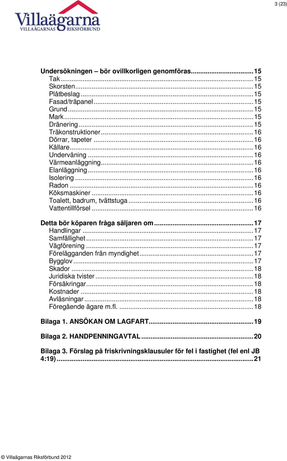 ..16 Detta bör köparen fråga säljaren om...17 Handlingar...17 Samfällighet...17 Vägförening...17 Förelägganden från myndighet...17 Bygglov...17 Skador...18 Juridiska tvister...18 Försäkringar.