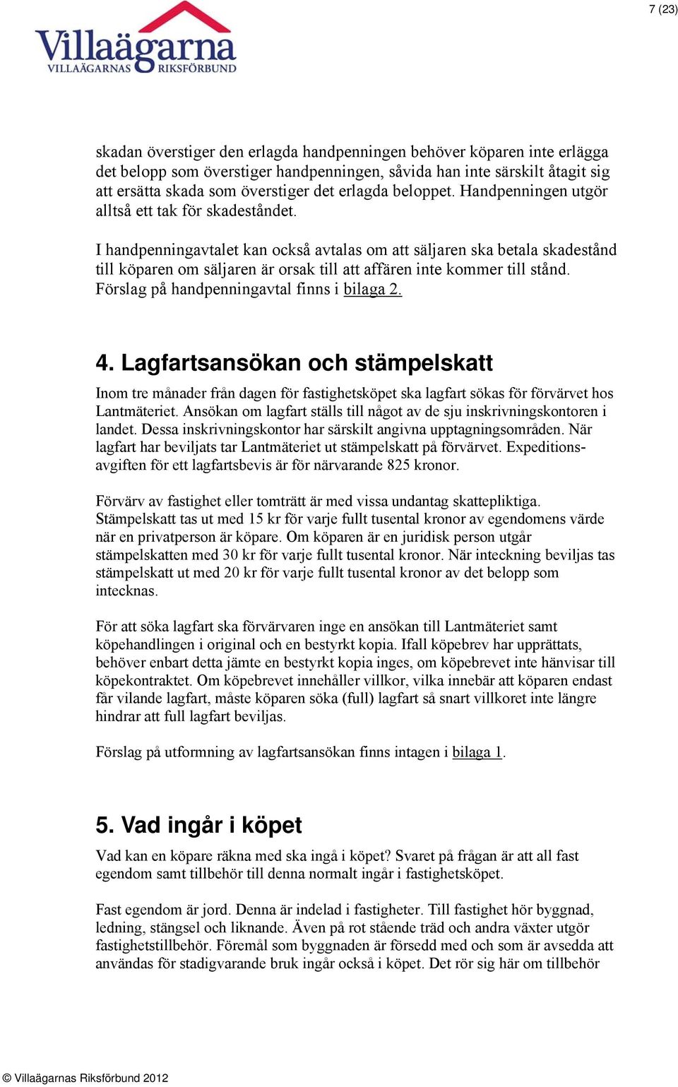 I handpenningavtalet kan också avtalas om att säljaren ska betala skadestånd till köparen om säljaren är orsak till att affären inte kommer till stånd. Förslag på handpenningavtal finns i bilaga 2. 4.