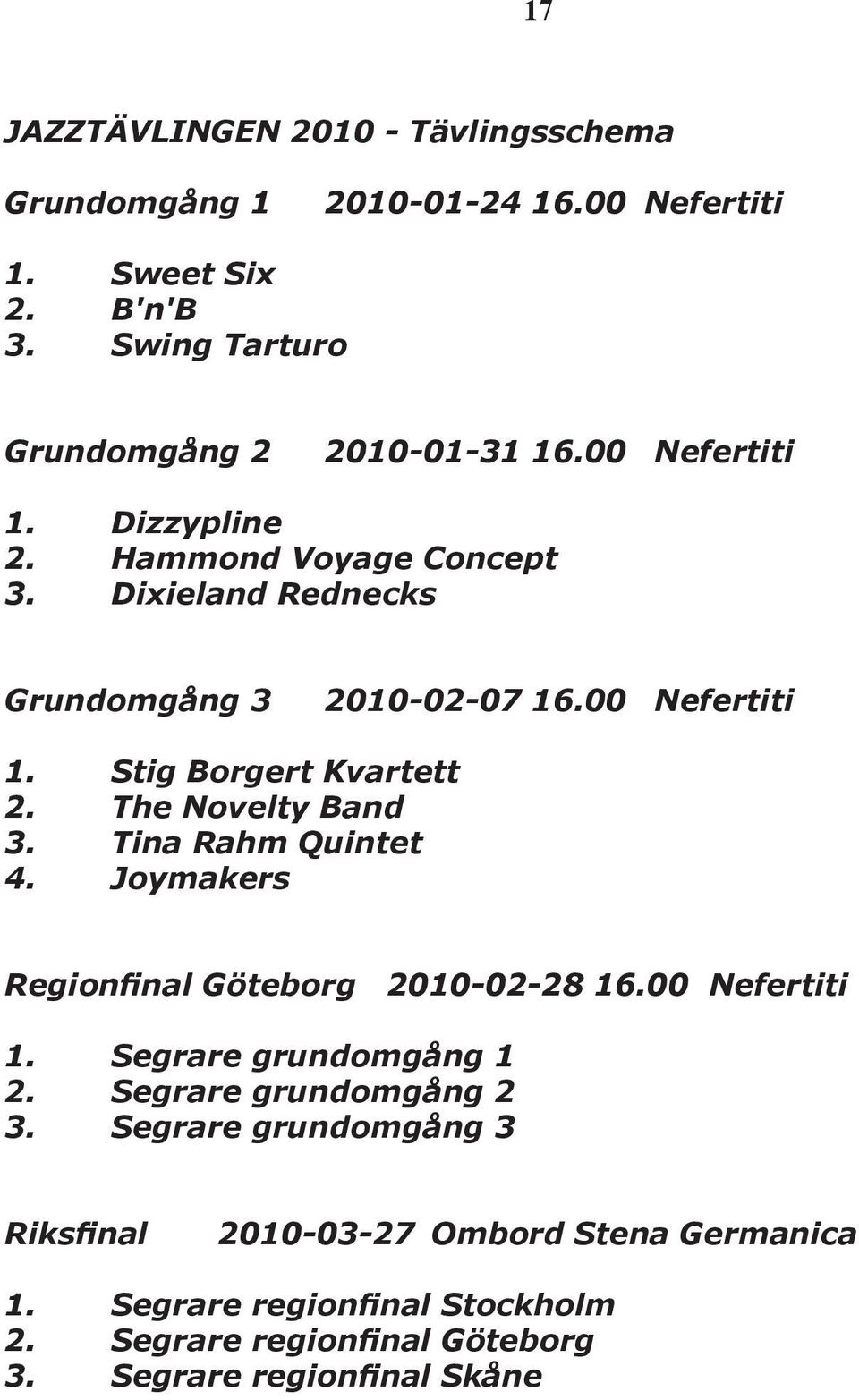 The Novelty Band 3. Tina Rahm Quintet 4. Joymakers Regionfinal Göteborg 2010-02-28 16.00 Nefertiti 1. Segrare grundomgång 1 2. Segrare grundomgång 2 3.