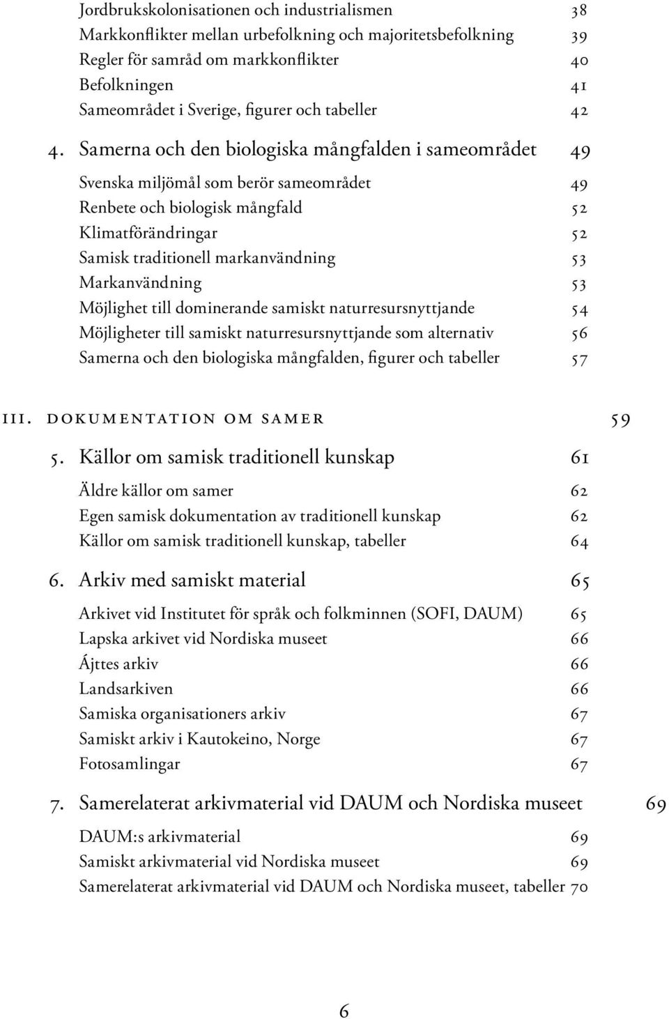 Samerna och den biologiska mångfalden i sameområdet 49 Svenska miljömål som berör sameområdet 49 Renbete och biologisk mångfald 52 Klimatförändringar 52 Samisk traditionell markanvändning 53