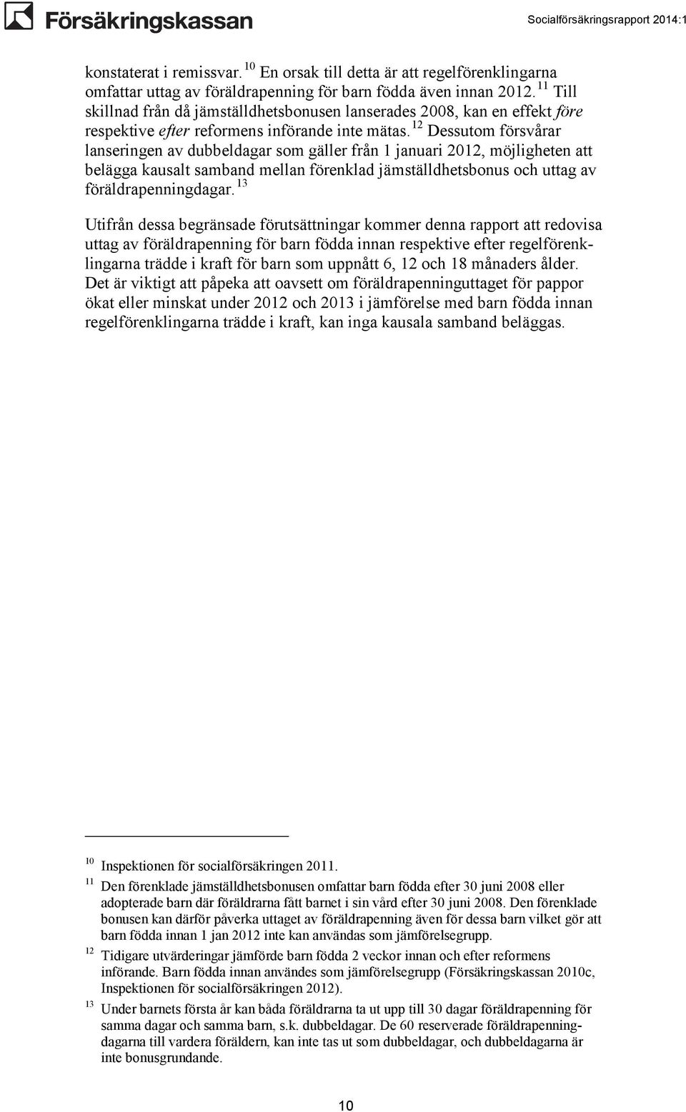 12 Dessutom försvårar lanseringen av dubbeldagar som gäller från 1 januari 2012, möjligheten att belägga kausalt samband mellan förenklad jämställdhetsbonus och uttag av föräldrapenningdagar.
