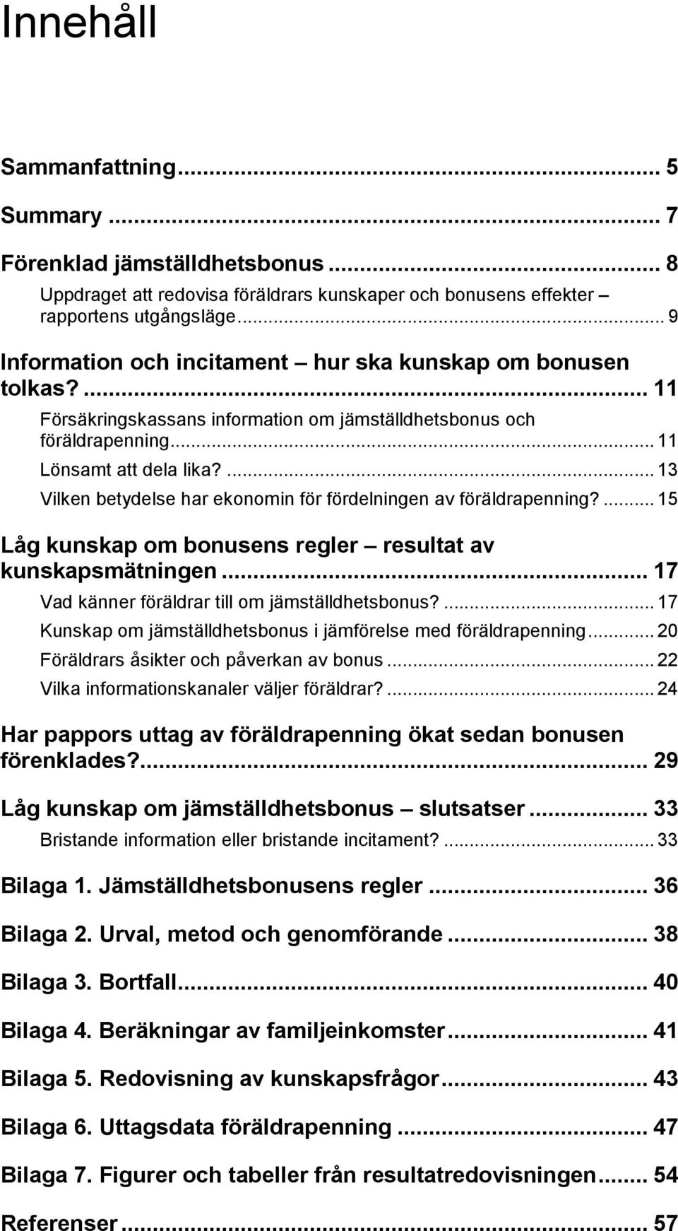 ... 13 Vilken betydelse har ekonomin för fördelningen av föräldrapenning?... 15 Låg kunskap om bonusens regler resultat av kunskapsmätningen... 17 Vad känner föräldrar till om jämställdhetsbonus?