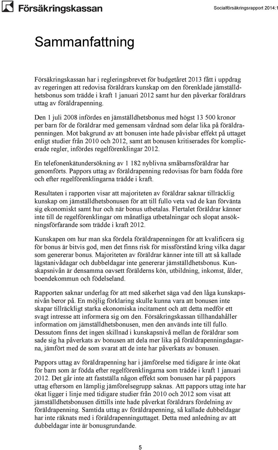 Den 1 juli 2008 infördes en jämställdhetsbonus med högst 13 500 kronor per barn för de föräldrar med gemensam vårdnad som delar lika på föräldrapenningen.