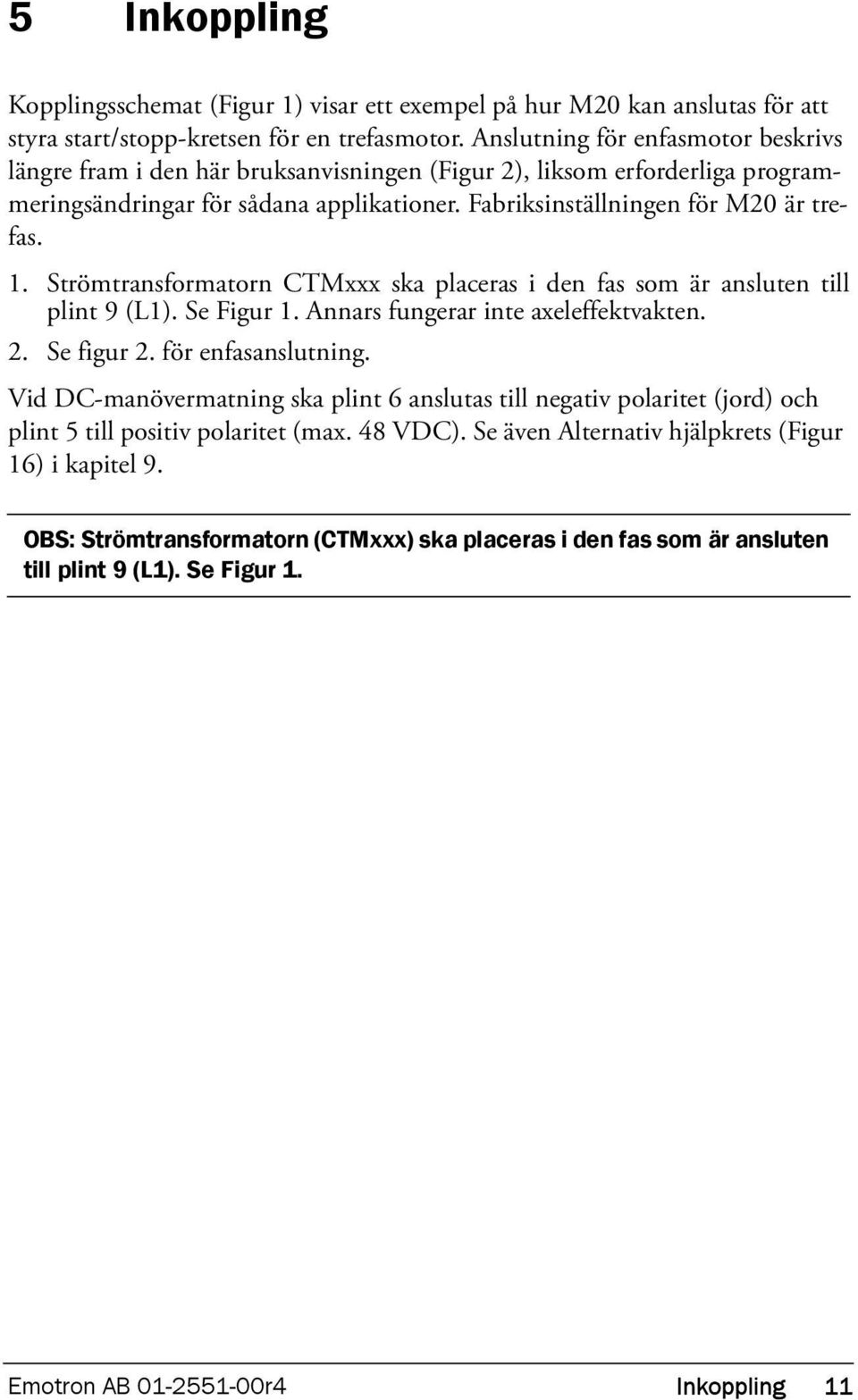 Strömtransformatorn CTMxxx ska placeras i den fas som är ansluten till plint 9 (L1). Se Figur 1. Annars fungerar inte axeleffektvakten. 2. Se figur 2. för enfasanslutning.