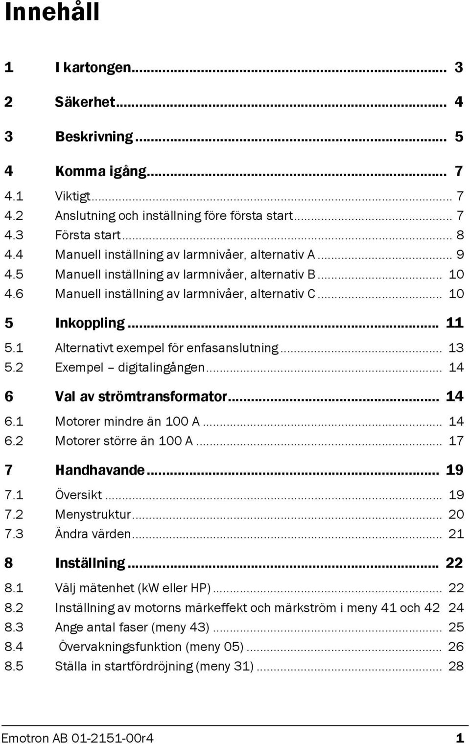 1 Alternativt exempel för enfasanslutning... 13 5.2 Exempel digitalingången... 14 6 Val av strömtransformator... 14 6.1 Motorer mindre än 100 A... 14 6.2 Motorer större än 100 A... 17 7 Handhavande.