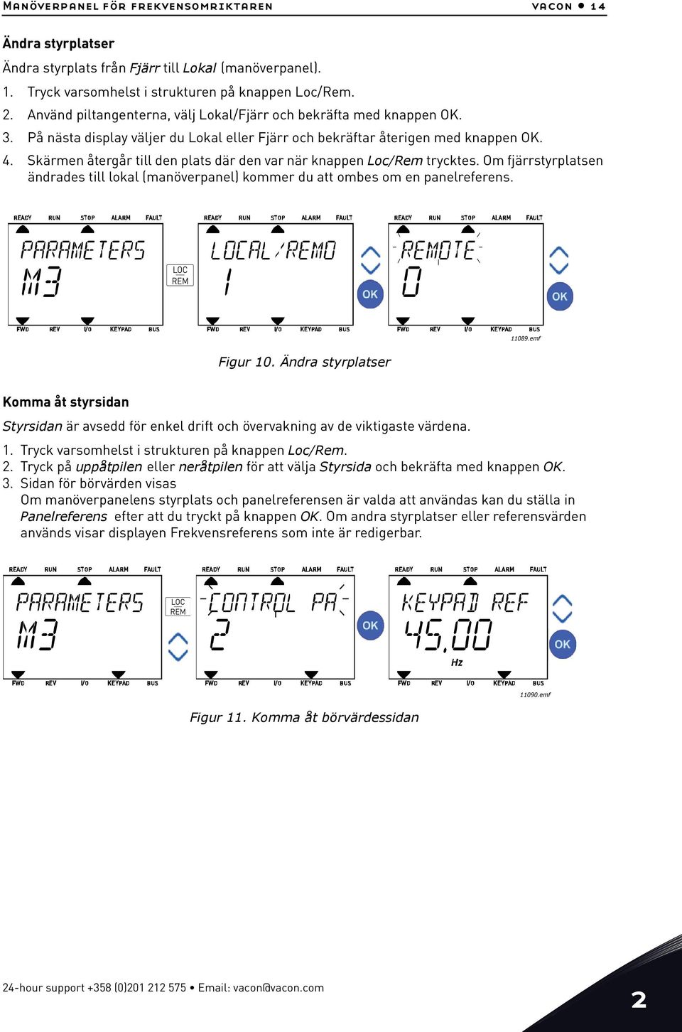 Skärmen återgår till den plats där den var när knappen Loc/Rem trycktes. Om fjärrstyrplatsen ändrades till lokal (manöverpanel) kommer du att ombes om en panelreferens. 11089.emf Figur 10.